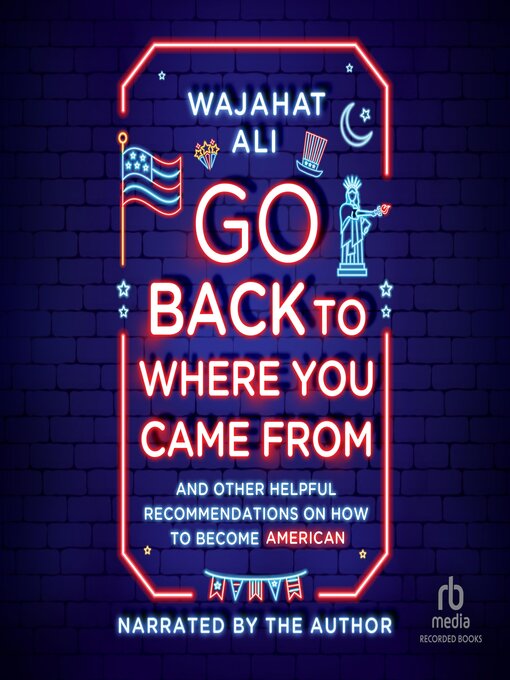 Title details for Go Back to Where You Came From by Wajahat Ali - Available